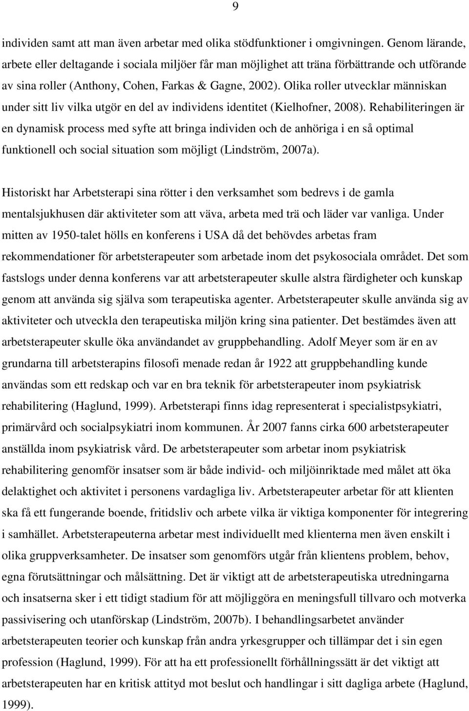 Olika roller utvecklar människan under sitt liv vilka utgör en del av individens identitet (Kielhofner, 2008).