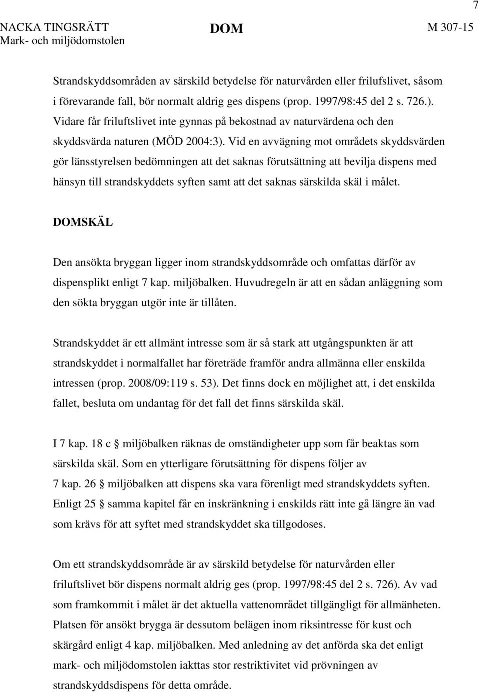 Vid en avvägning mot områdets skyddsvärden gör länsstyrelsen bedömningen att det saknas förutsättning att bevilja dispens med hänsyn till strandskyddets syften samt att det saknas särskilda skäl i