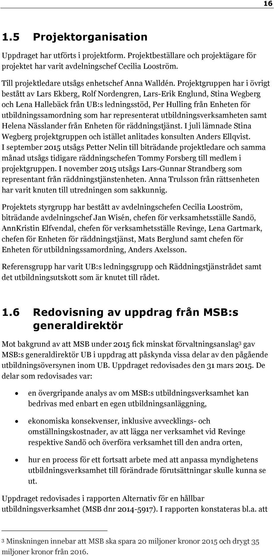 Projektgruppen har i övrigt bestått av Lars Ekberg, Rolf Nordengren, Lars-Erik Englund, Stina Wegberg och Lena Hallebäck från UB:s ledningsstöd, Per Hulling från Enheten för utbildningssamordning som