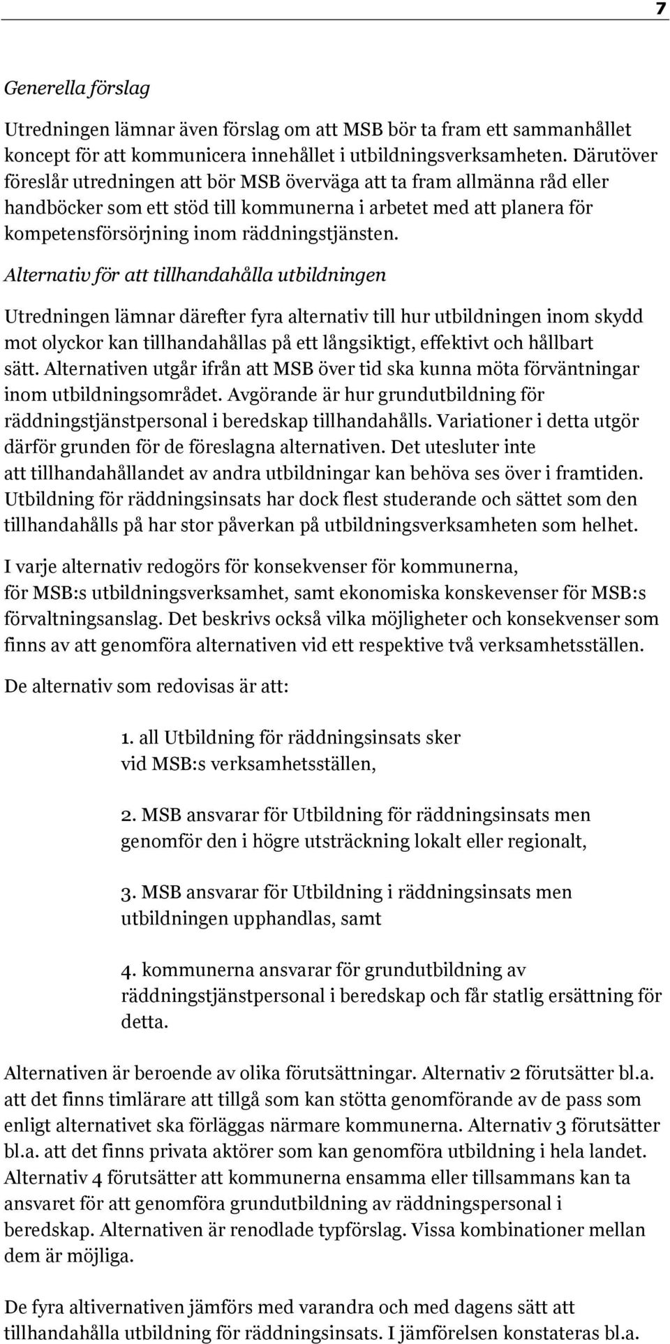 Alternativ för att tillhandahålla utbildningen Utredningen lämnar därefter fyra alternativ till hur utbildningen inom skydd mot olyckor kan tillhandahållas på ett långsiktigt, effektivt och hållbart