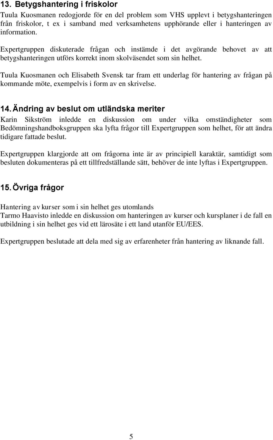 Tuula Kuosmanen och Elisabeth Svensk tar fram ett underlag för hantering av frågan på kommande möte, exempelvis i form av en skrivelse. 14.