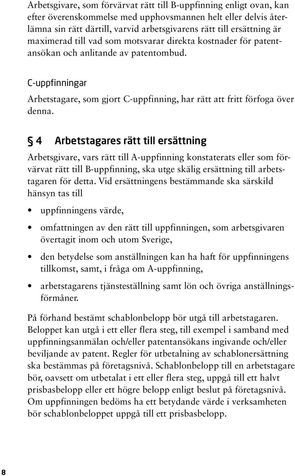 4 Arbetstagares rätt till ersättning Arbetsgivare, vars rätt till A-uppfinning konstaterats eller som förvärvat rätt till B-uppfinning, ska utge skälig ersättning till arbetstagaren för detta.