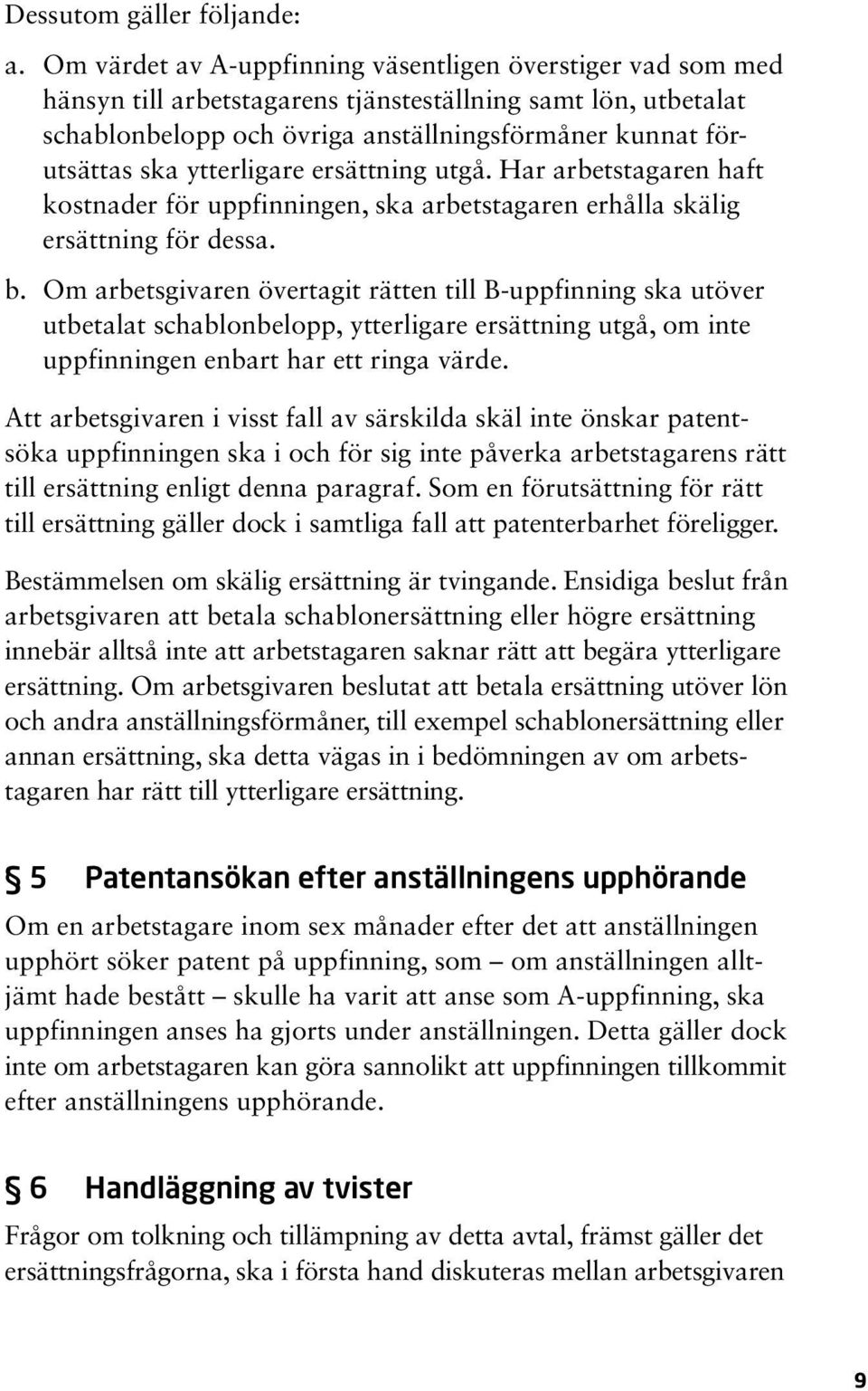 ytterligare ersättning utgå. Har arbetstagaren haft kostnader för uppfinningen, ska arbetstagaren erhålla skälig ersättning för dessa. b.