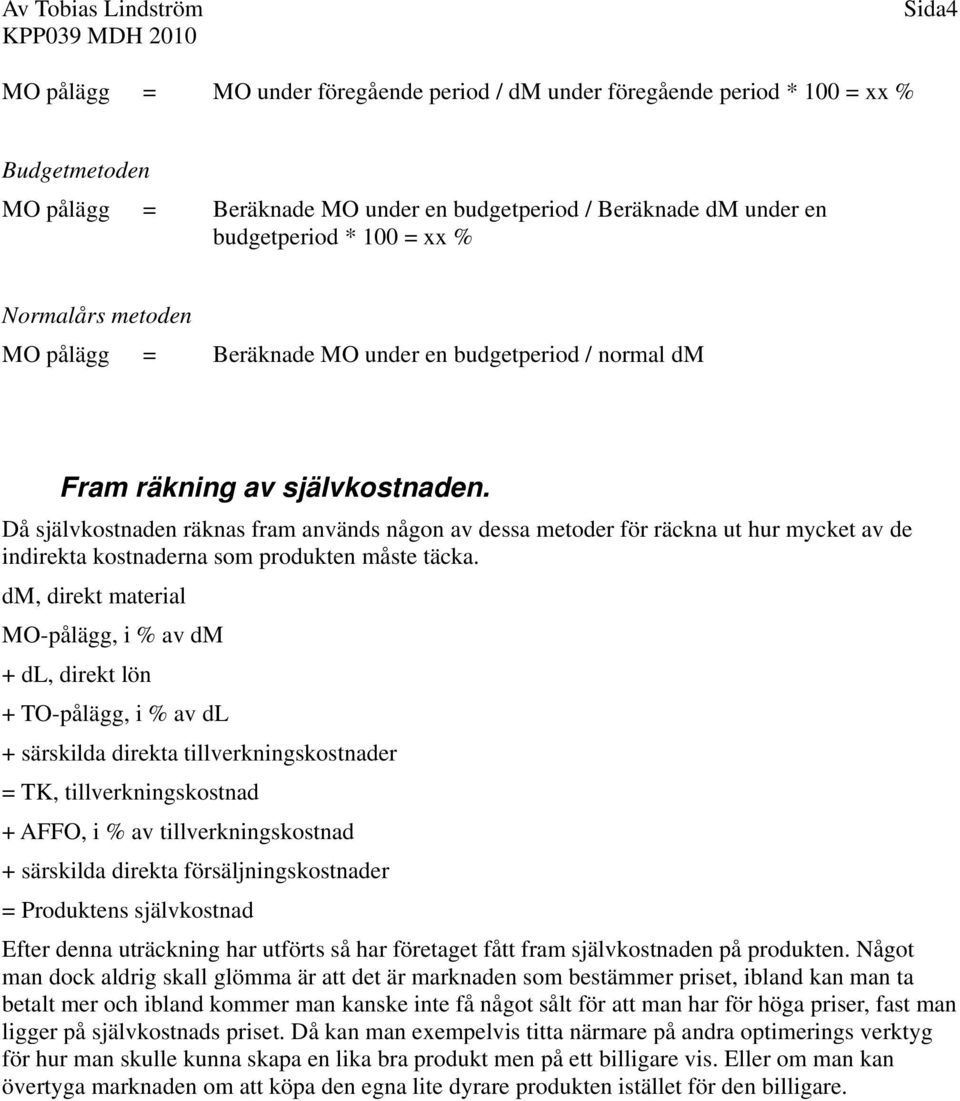 Då självkostnaden räknas fram används någon av dessa metoder för räckna ut hur mycket av de indirekta kostnaderna som produkten måste täcka.