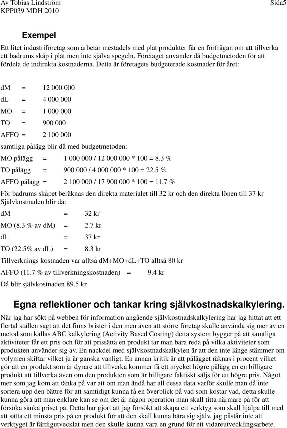 Detta är företagets budgeterade kostnader för året: dm = 12 000 000 dl = 4 000 000 MO = 1 000 000 TO = 900 000 AFFO = 2 100 000 samtliga pålägg blir då med budgetmetoden: MO pålägg = 1 000 000 / 12