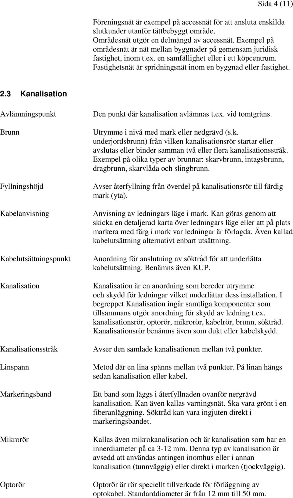 3 Kanalisation Avlämningspunkt Brunn Fyllningshöjd Kabelanvisning Kabelutsättningspunkt Kanalisation Kanalisationsstråk Linspann Markeringsband Mikrorör Optorör Den punkt där kanalisation avlämnas t.