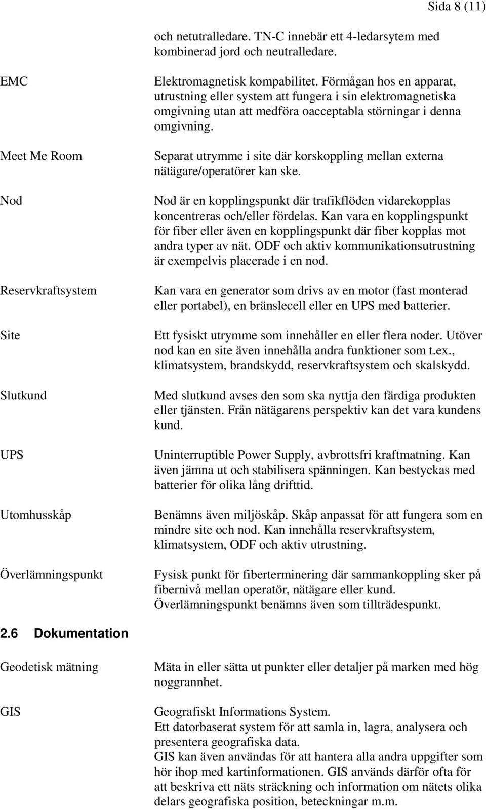 Förmågan hos en apparat, utrustning eller system att fungera i sin elektromagnetiska omgivning utan att medföra oacceptabla störningar i denna omgivning.