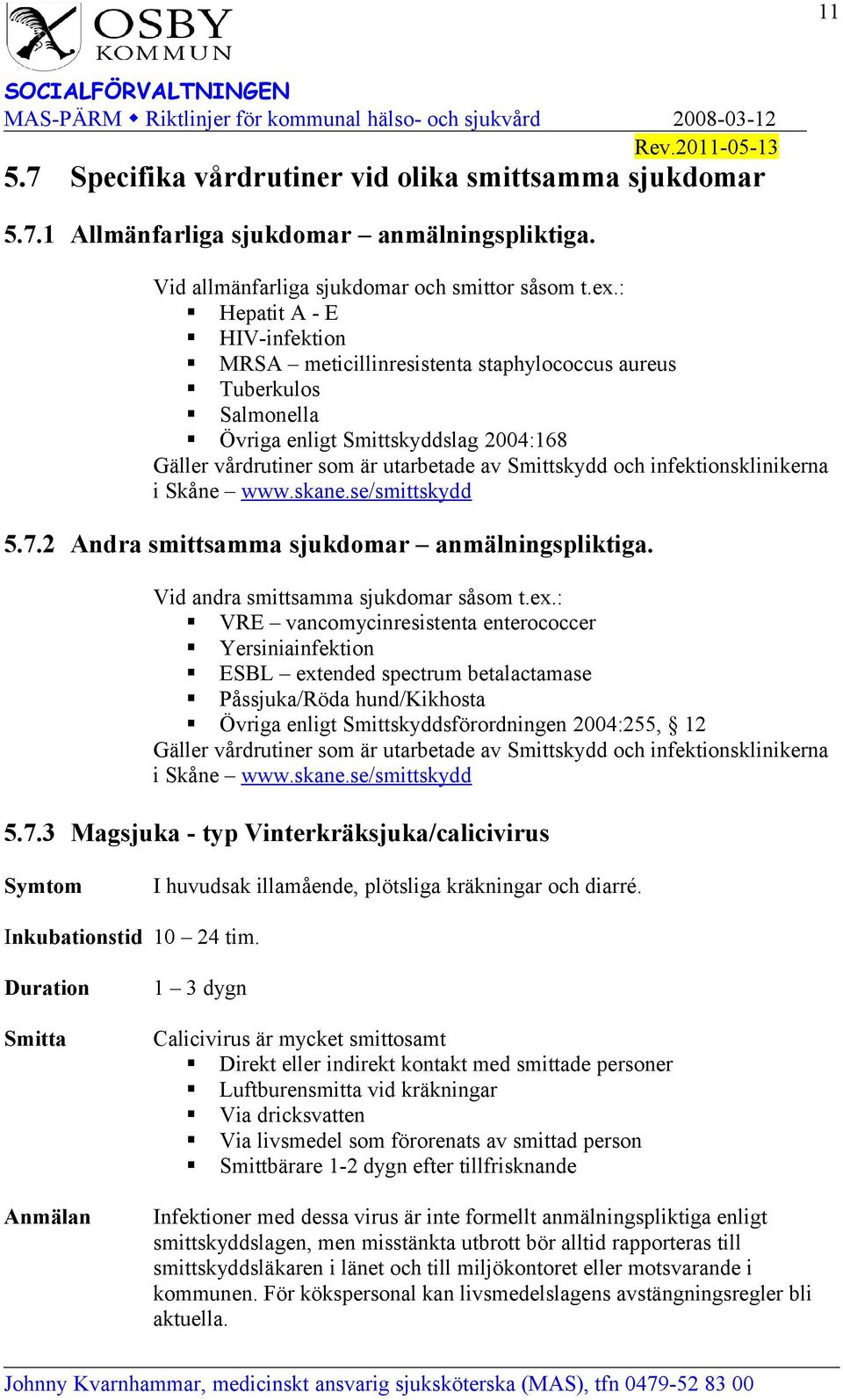 infektionsklinikerna i Skåne www.skane.se/smittskydd 5.7.2 Andra smittsamma sjukdomar anmälningspliktiga. Vid andra smittsamma sjukdomar såsom t.ex.