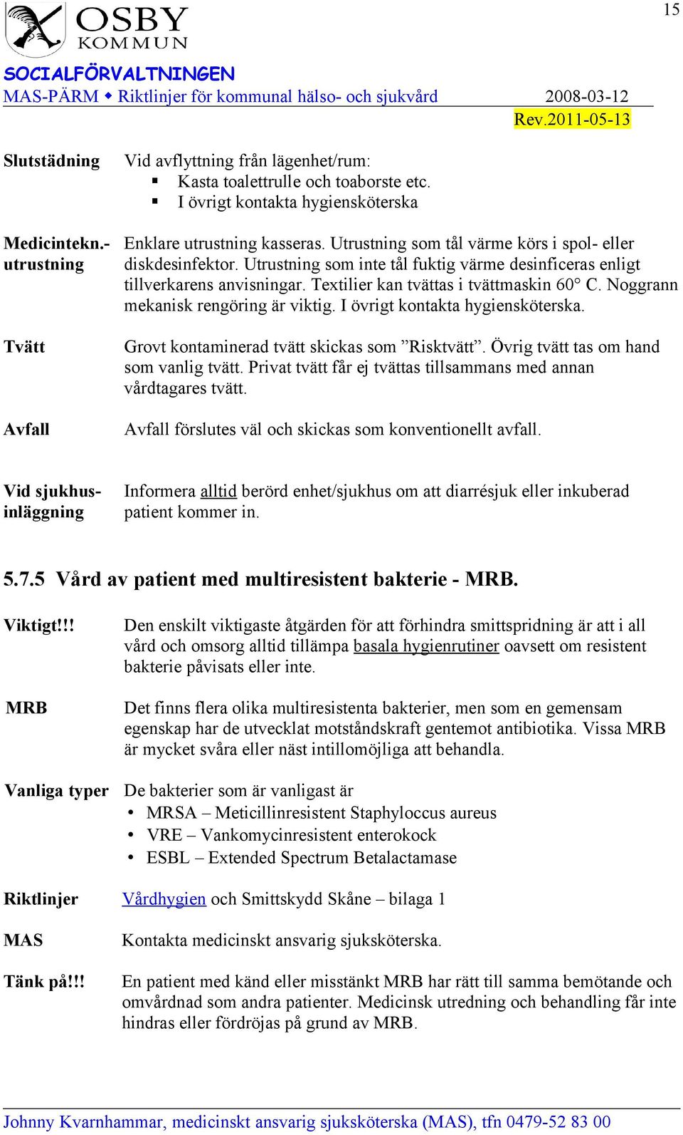 Noggrann mekanisk rengöring är viktig. I övrigt kontakta hygiensköterska. Grovt kontaminerad tvätt skickas som Risktvätt. Övrig tvätt tas om hand som vanlig tvätt.