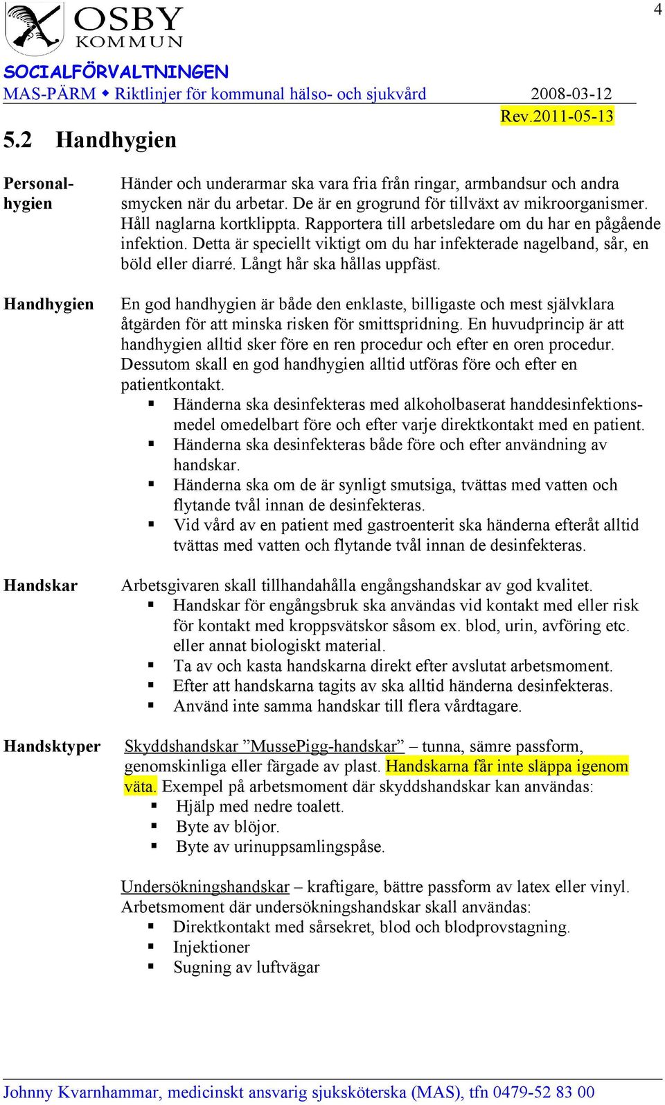 Detta är speciellt viktigt om du har infekterade nagelband, sår, en böld eller diarré. Långt hår ska hållas uppfäst.