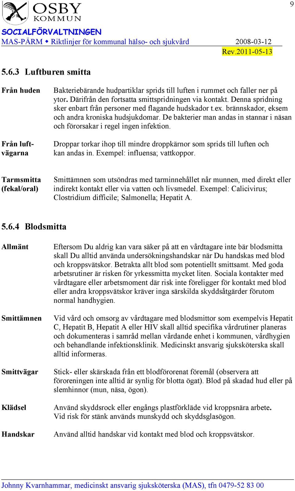 De bakterier man andas in stannar i näsan och förorsakar i regel ingen infektion. Droppar torkar ihop till mindre droppkärnor som sprids till luften och kan andas in. Exempel: influensa; vattkoppor.