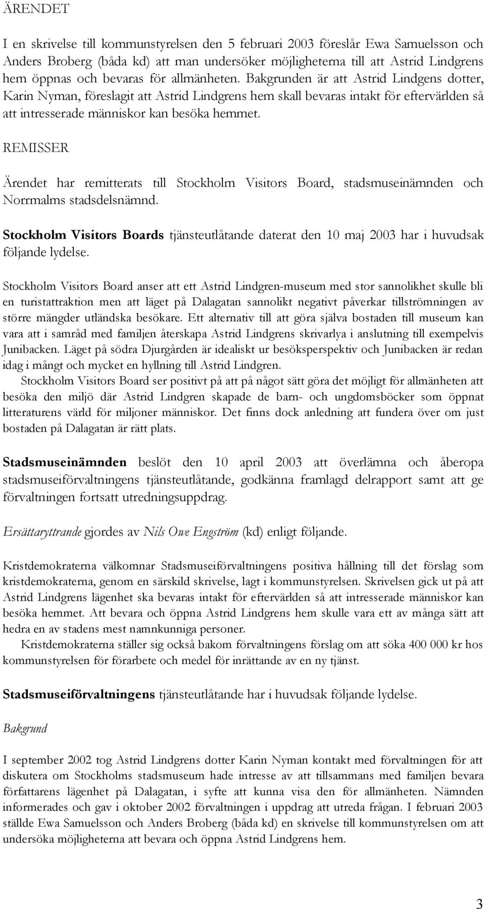 REMISSER Ärendet har remitterats till Stockholm Visitors Board, stadsmuseinämnden och Norrmalms stadsdelsnämnd.