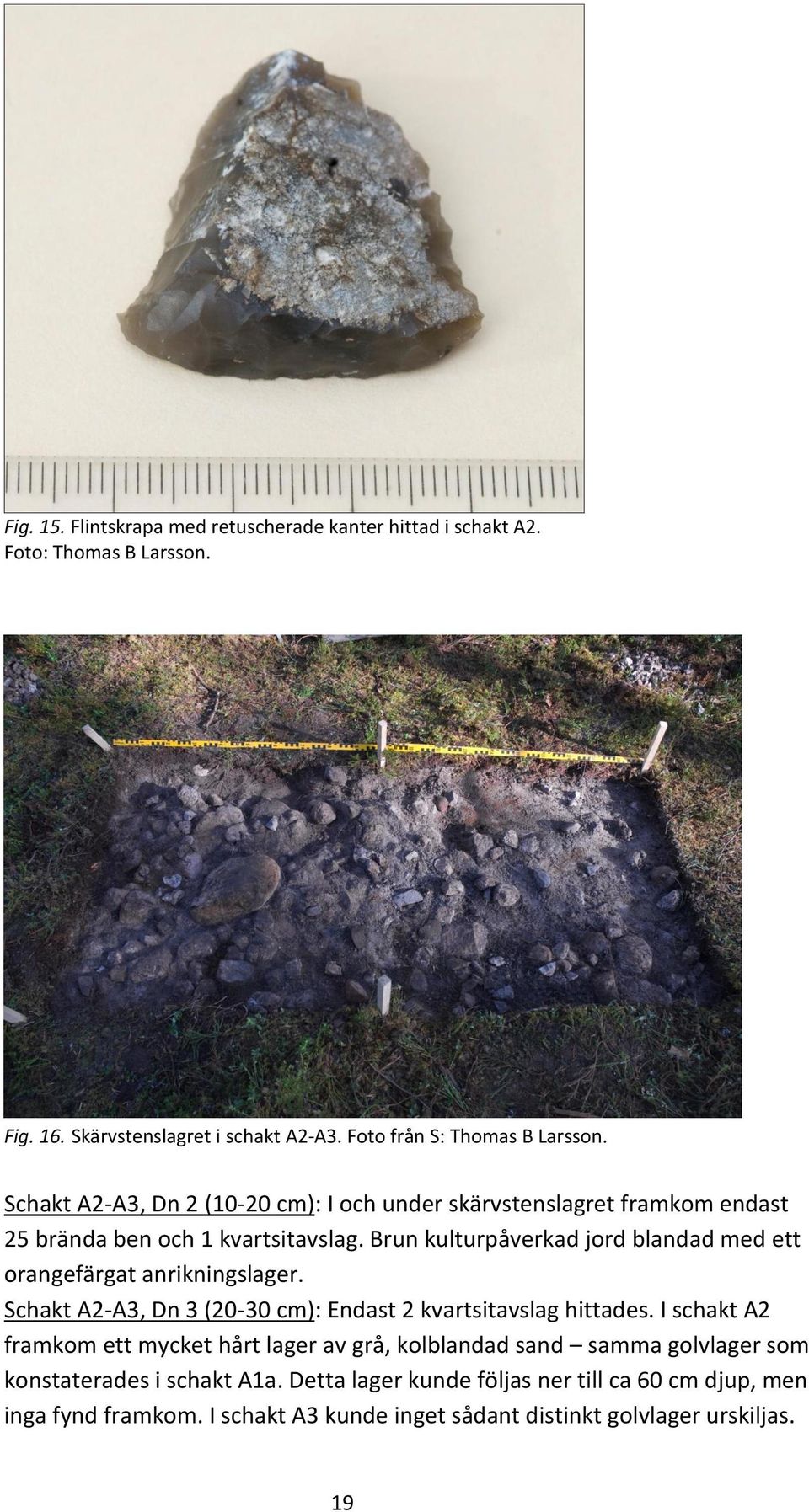 Brun kulturpåverkad jord blandad med ett orangefärgat anrikningslager. Schakt A2-A3, Dn 3 (20-30 cm): Endast 2 kvartsitavslag hittades.