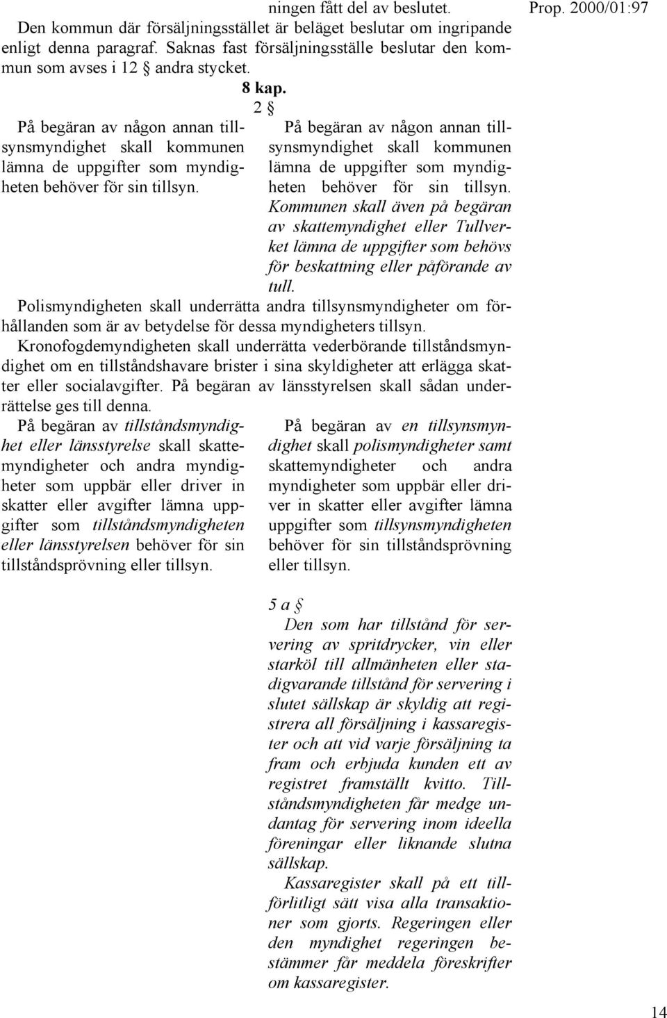 2 På begäran av någon annan tillsynsmyndighet skall kommunen synsmyndighet skall kommunen På begäran av någon annan till- lämna de uppgifter som myndigheten behöver för sin tillsyn.