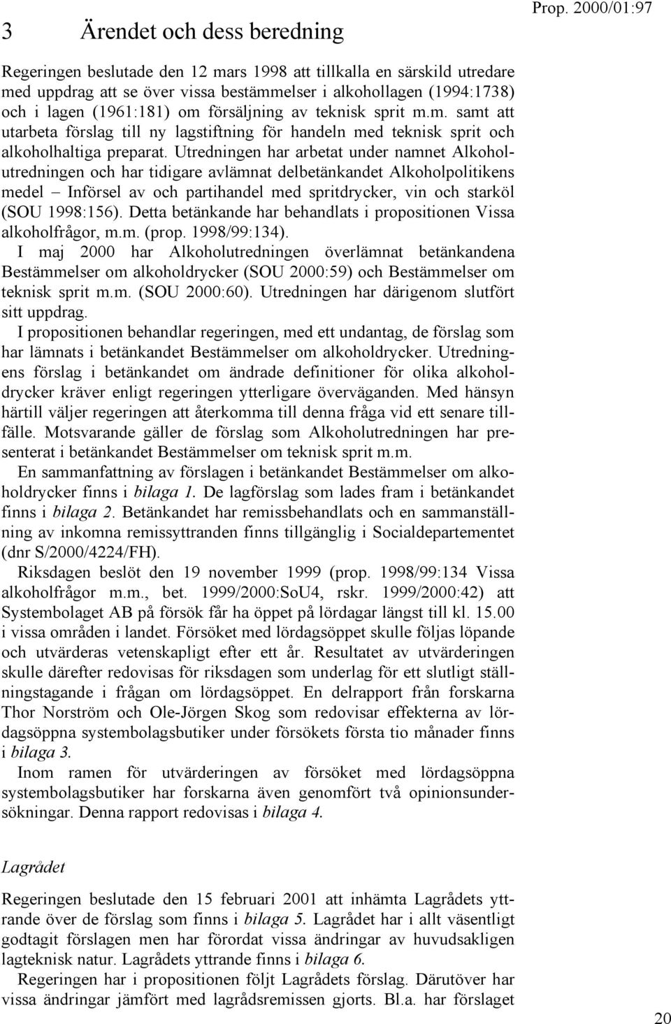 Utredningen har arbetat under namnet Alkoholutredningen och har tidigare avlämnat delbetänkandet Alkoholpolitikens medel Införsel av och partihandel med spritdrycker, vin och starköl (SOU 1998:156).