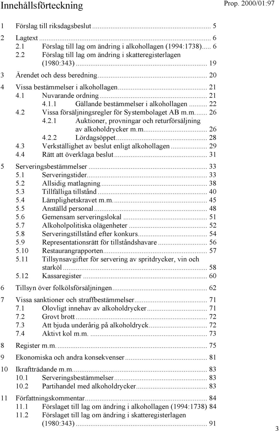 2 Vissa försäljningsregler för Systembolaget AB m.m... 26 4.2.1 Auktioner, provningar och returförsäljning av alkoholdrycker m.m... 26 4.2.2 Lördagsöppet... 28 4.