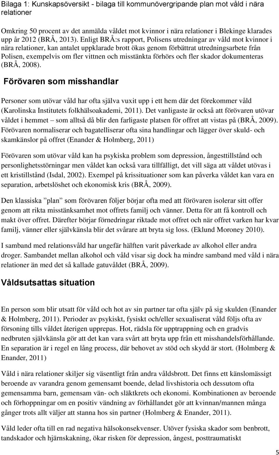 Enligt BRÅ:s rapport, Polisens utredningar av våld mot kvinnor i nära relationer, kan antalet uppklarade brott ökas genom förbättrat utredningsarbete från Polisen, exempelvis om fler vittnen och