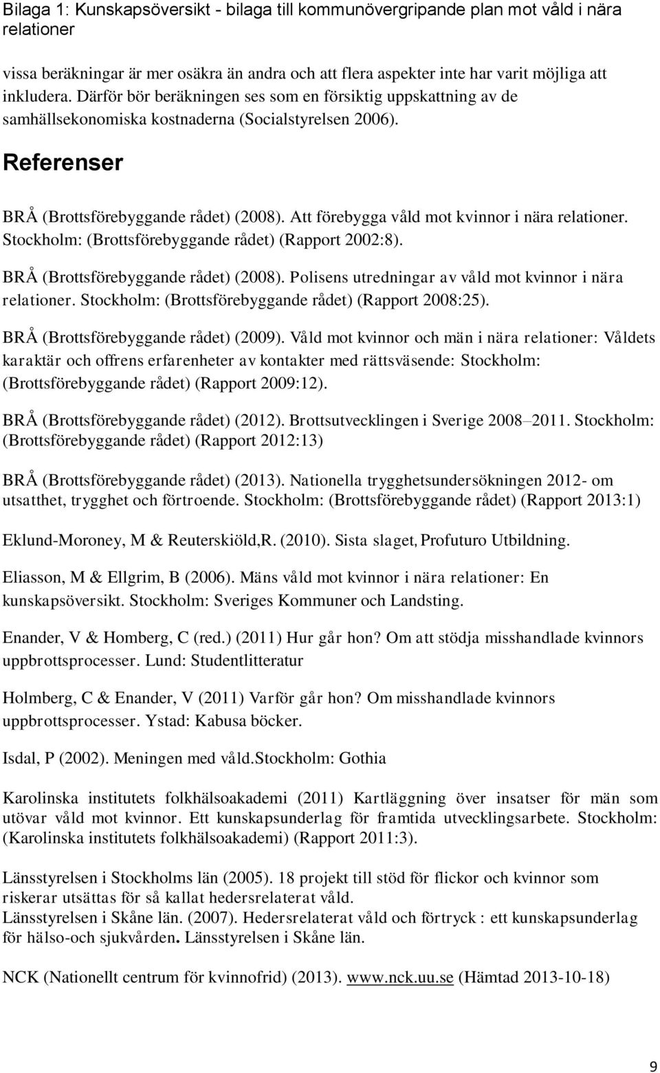 Att förebygga våld mot kvinnor i nära relationer. Stockholm: (Brottsförebyggande rådet) (Rapport 2002:8). BRÅ (Brottsförebyggande rådet) (2008).