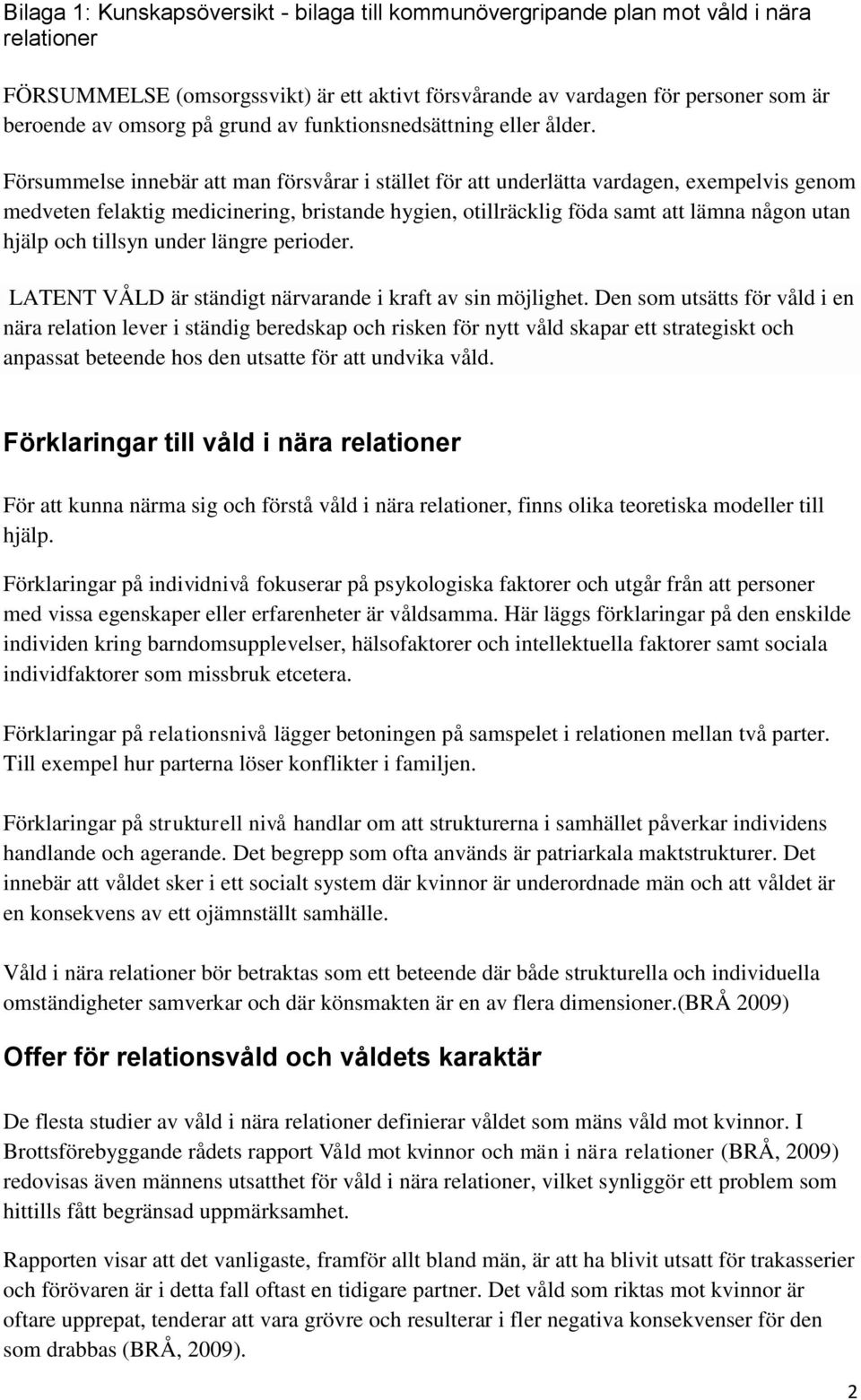 Försummelse innebär att man försvårar i stället för att underlätta vardagen, exempelvis genom medveten felaktig medicinering, bristande hygien, otillräcklig föda samt att lämna någon utan hjälp och