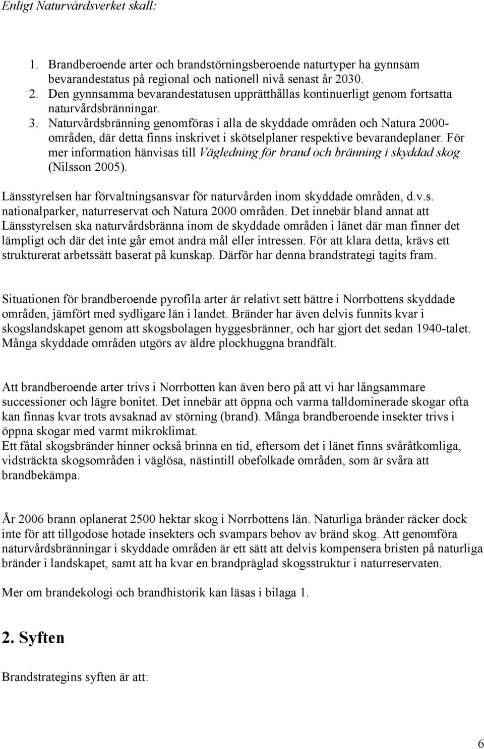Naturvårdsbränning genomföras i alla de skyddade områden och Natura 2000- områden, där detta finns inskrivet i skötselplaner respektive bevarandeplaner.