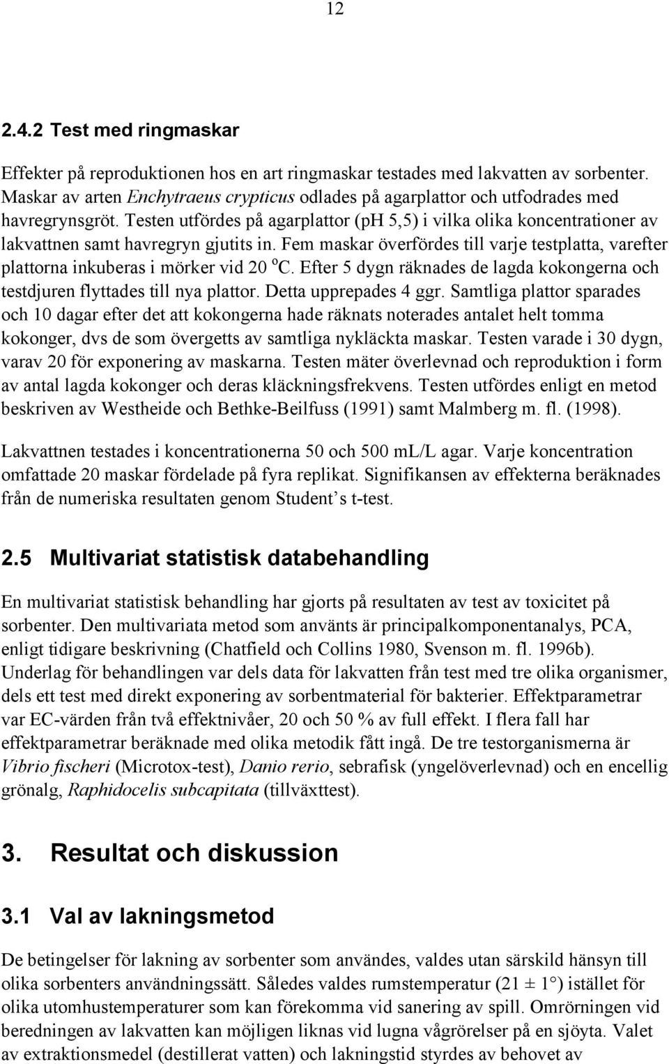 Testen utfördes på agarplattor (ph 5,5) i vilka olika koncentrationer av lakvattnen samt havregryn gjutits in.