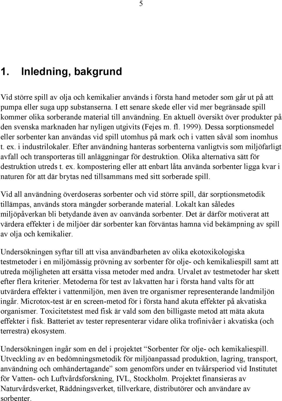 1999). Dessa sorptionsmedel eller sorbenter kan användas vid spill utomhus på mark och i vatten såväl som inomhus t. ex. i industrilokaler.