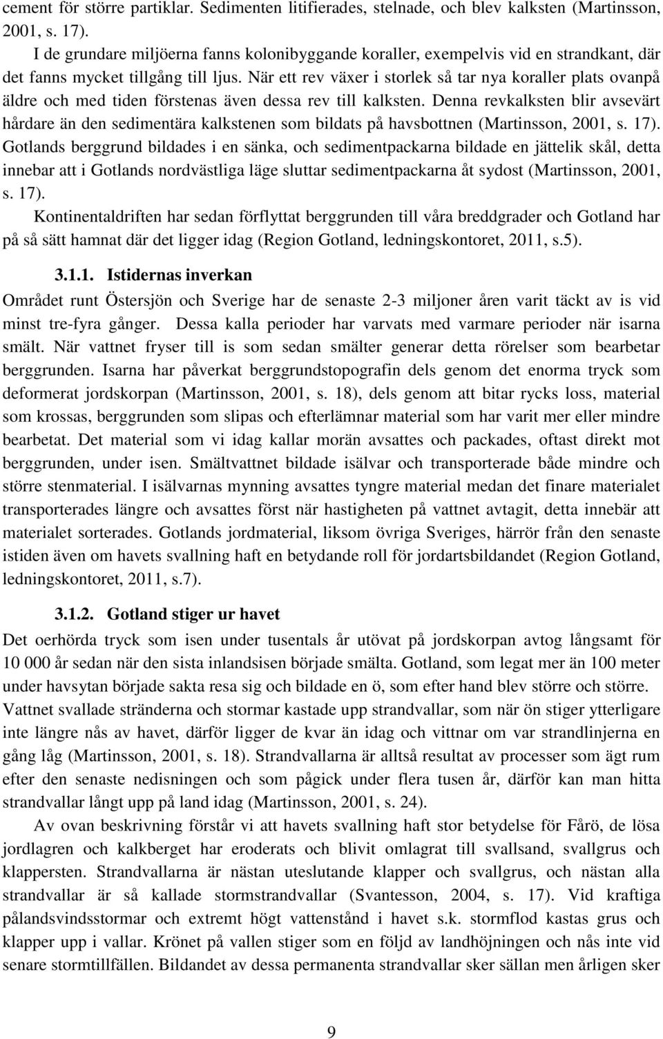 När ett rev växer i storlek så tar nya koraller plats ovanpå äldre och med tiden förstenas även dessa rev till kalksten.