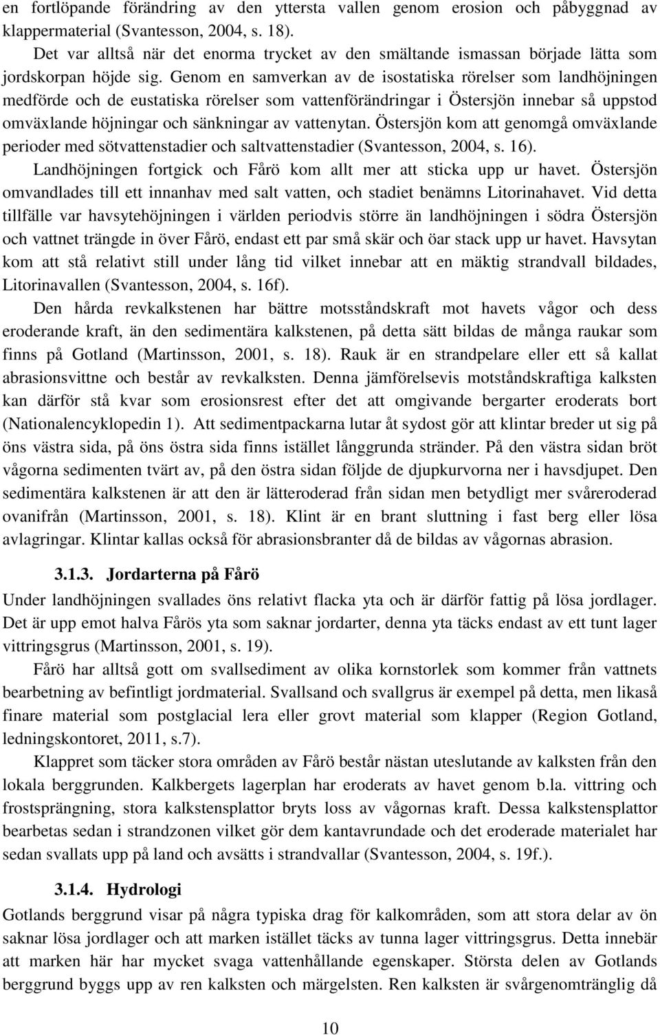 Genom en samverkan av de isostatiska rörelser som landhöjningen medförde och de eustatiska rörelser som vattenförändringar i Östersjön innebar så uppstod omväxlande höjningar och sänkningar av