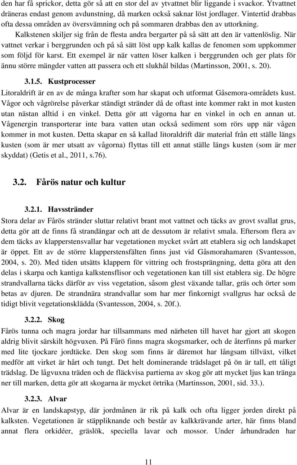 När vattnet verkar i berggrunden och på så sätt löst upp kalk kallas de fenomen som uppkommer som följd för karst.