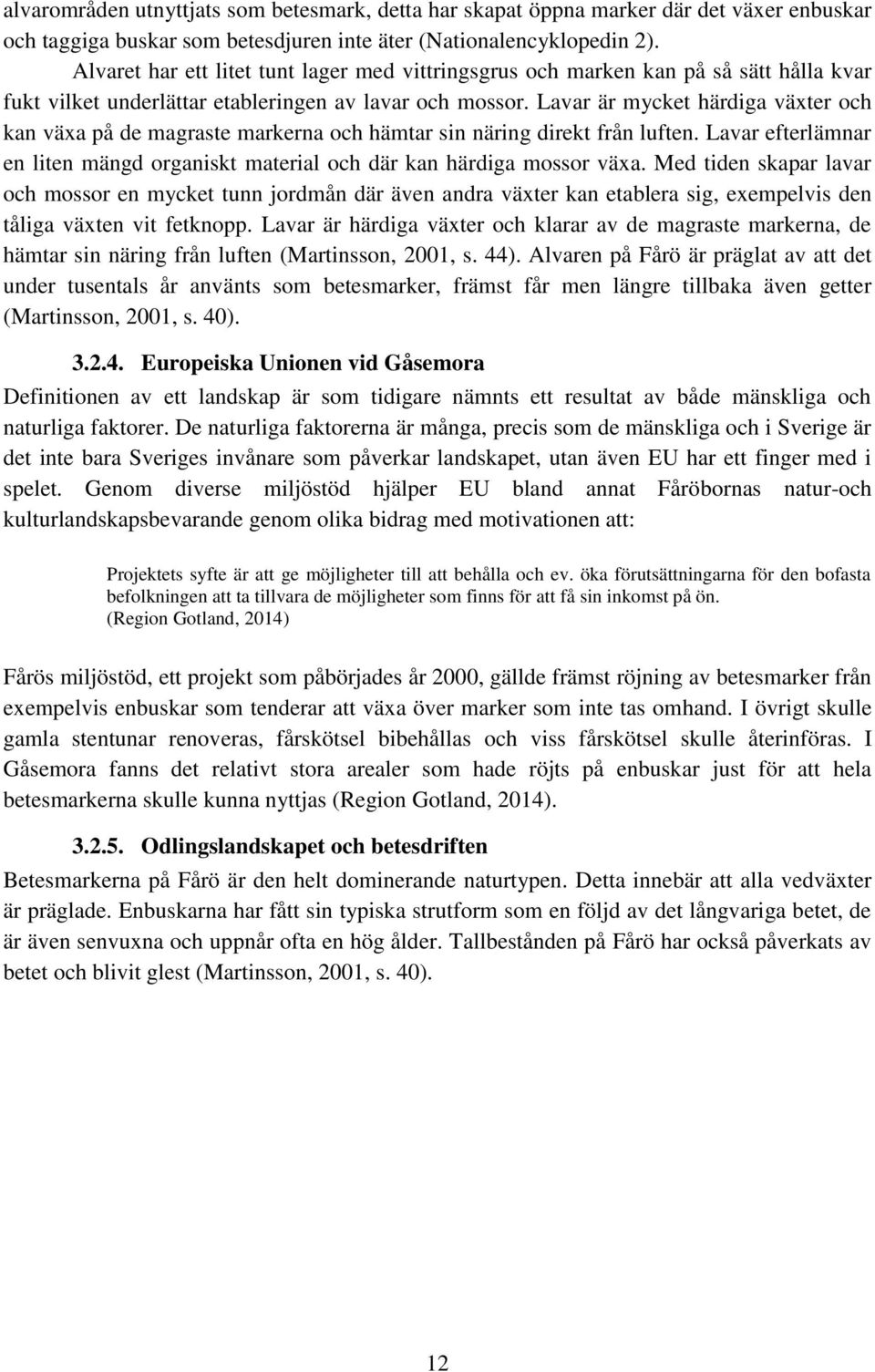 Lavar är mycket härdiga växter och kan växa på de magraste markerna och hämtar sin näring direkt från luften. Lavar efterlämnar en liten mängd organiskt material och där kan härdiga mossor växa.