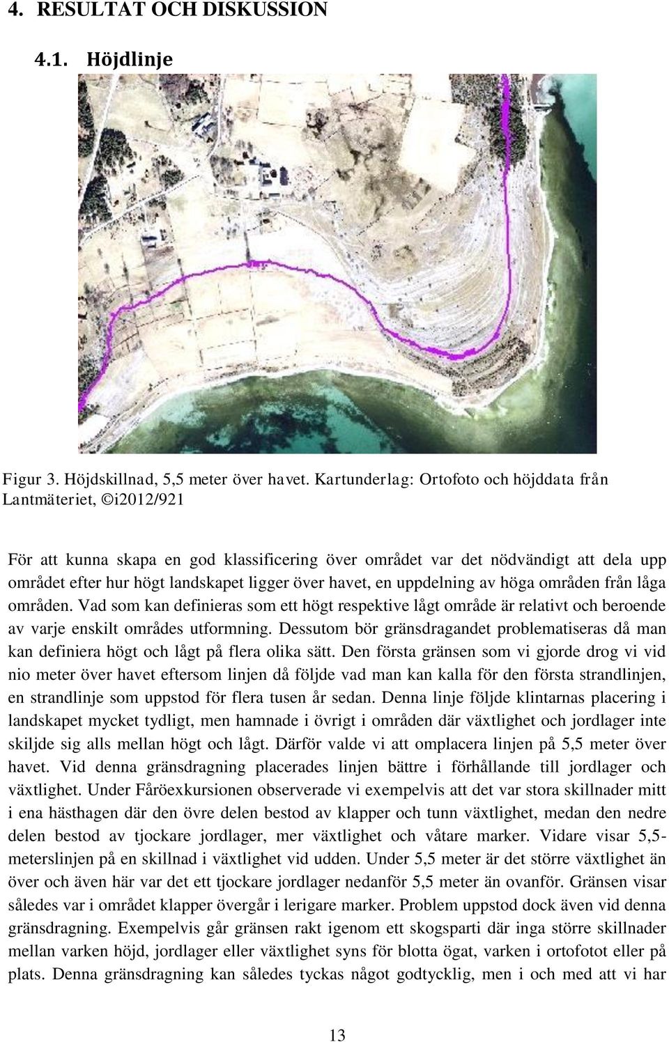 havet, en uppdelning av höga områden från låga områden. Vad som kan definieras som ett högt respektive lågt område är relativt och beroende av varje enskilt områdes utformning.