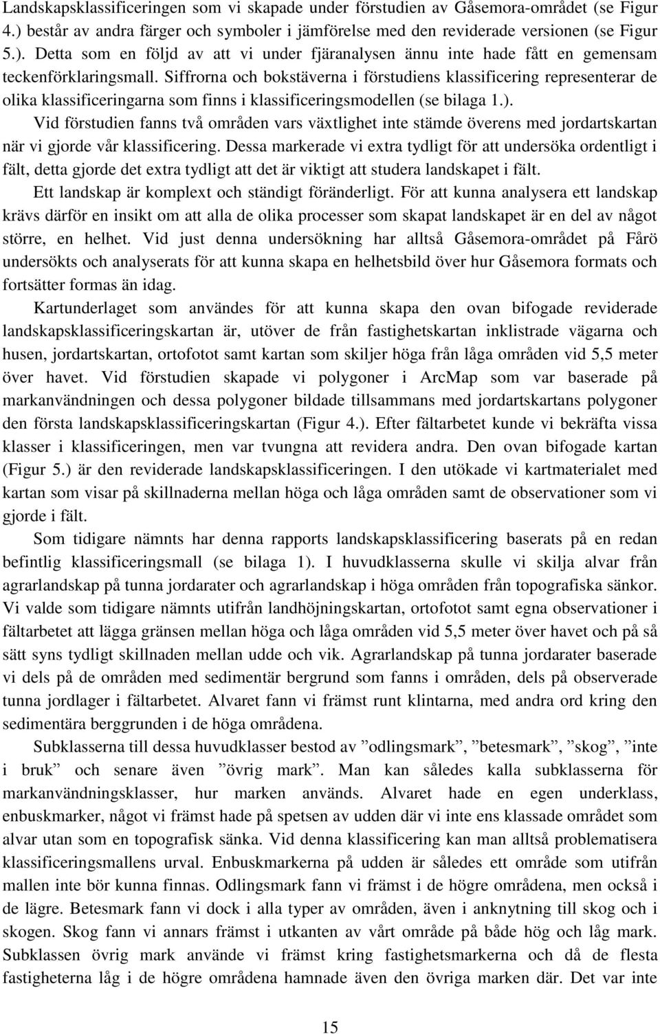 Vid förstudien fanns två områden vars växtlighet inte stämde överens med jordartskartan när vi gjorde vår klassificering.