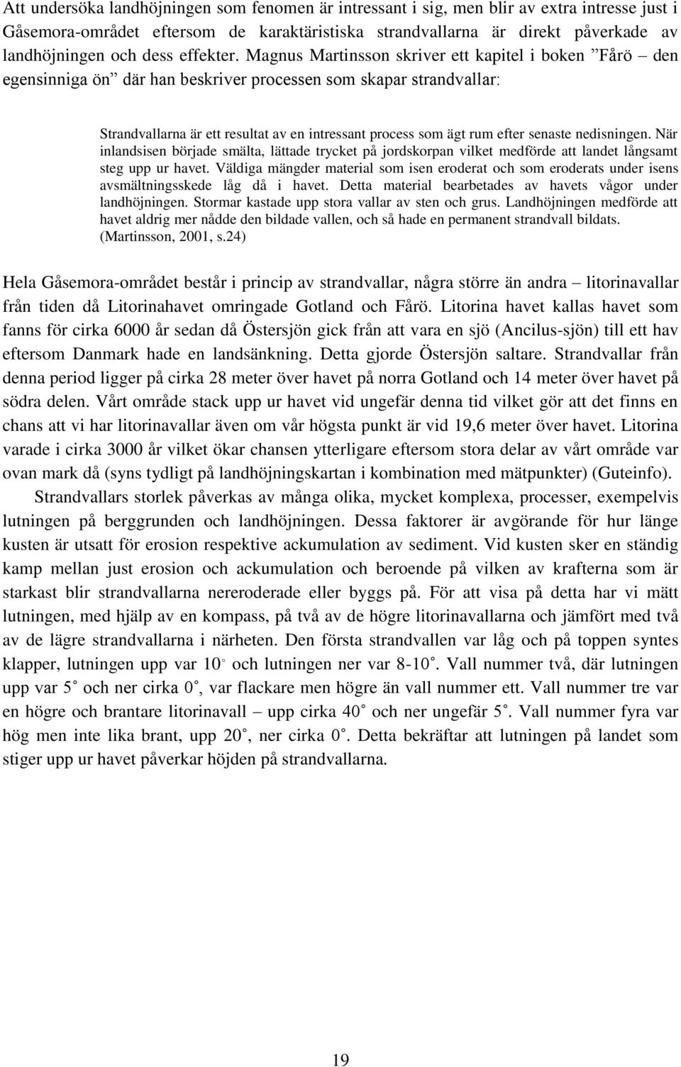Magnus Martinsson skriver ett kapitel i boken Fårö den egensinniga ön där han beskriver processen som skapar strandvallar: Strandvallarna är ett resultat av en intressant process som ägt rum efter