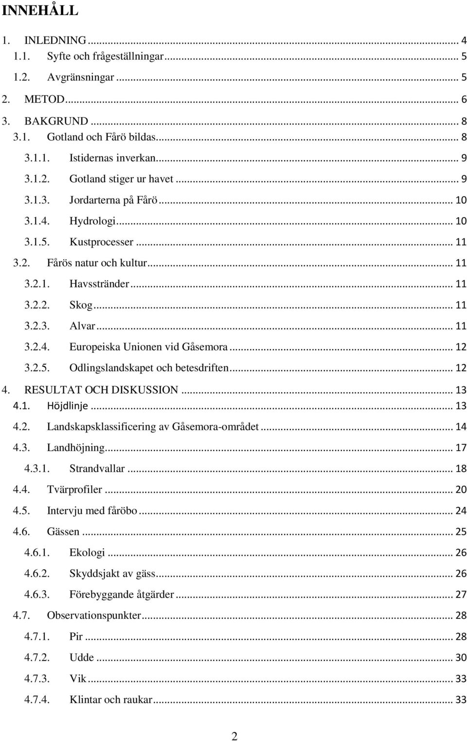 .. 12 3.2.5. Odlingslandskapet och betesdriften... 12 4. RESULTAT OCH DISKUSSION... 13 4.1. Höjdlinje... 13 4.2. Landskapsklassificering av Gåsemora-området... 14 4.3. Landhöjning... 17 4.3.1. Strandvallar.
