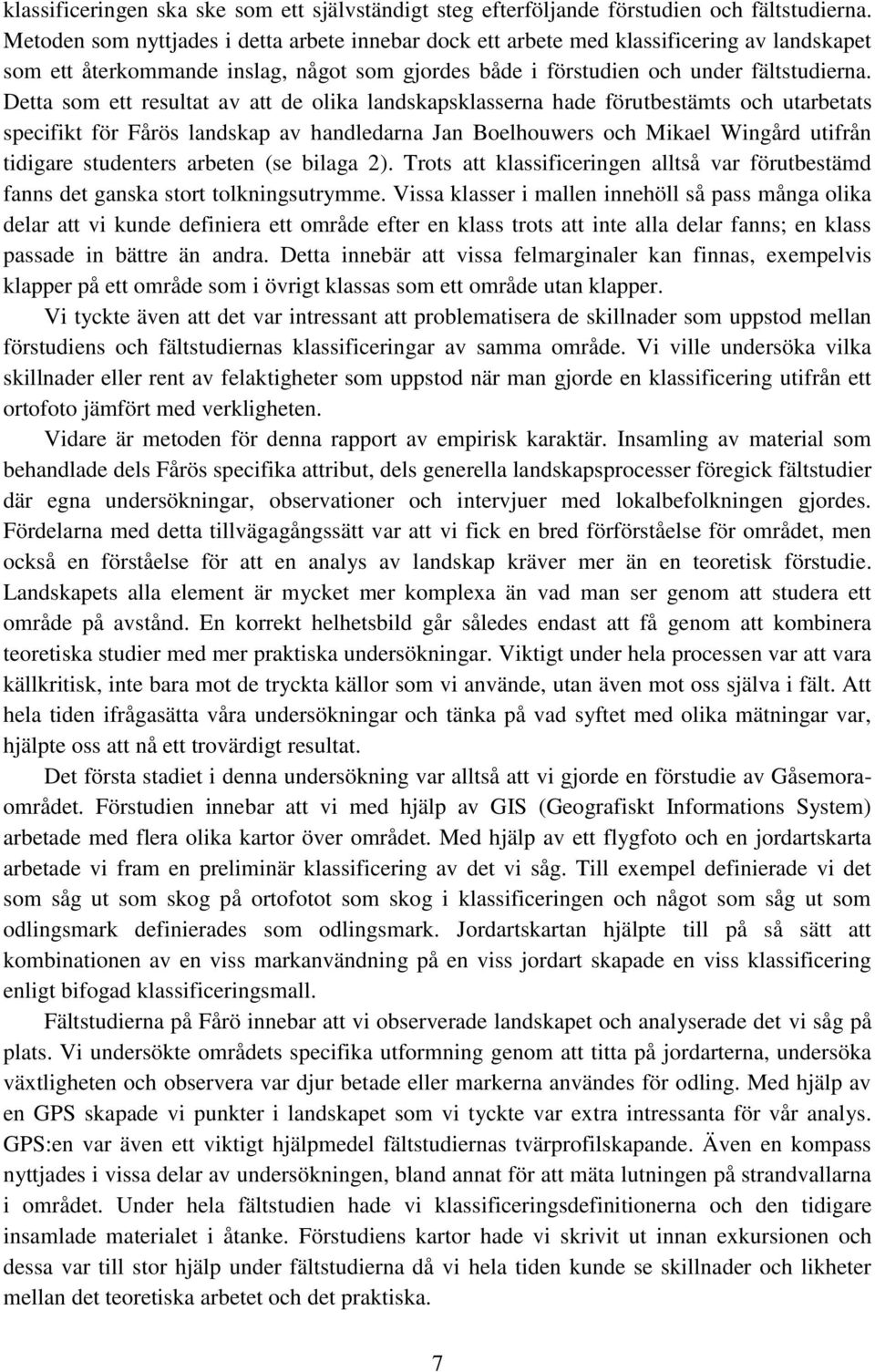 Detta som ett resultat av att de olika landskapsklasserna hade förutbestämts och utarbetats specifikt för Fårös landskap av handledarna Jan Boelhouwers och Mikael Wingård utifrån tidigare studenters