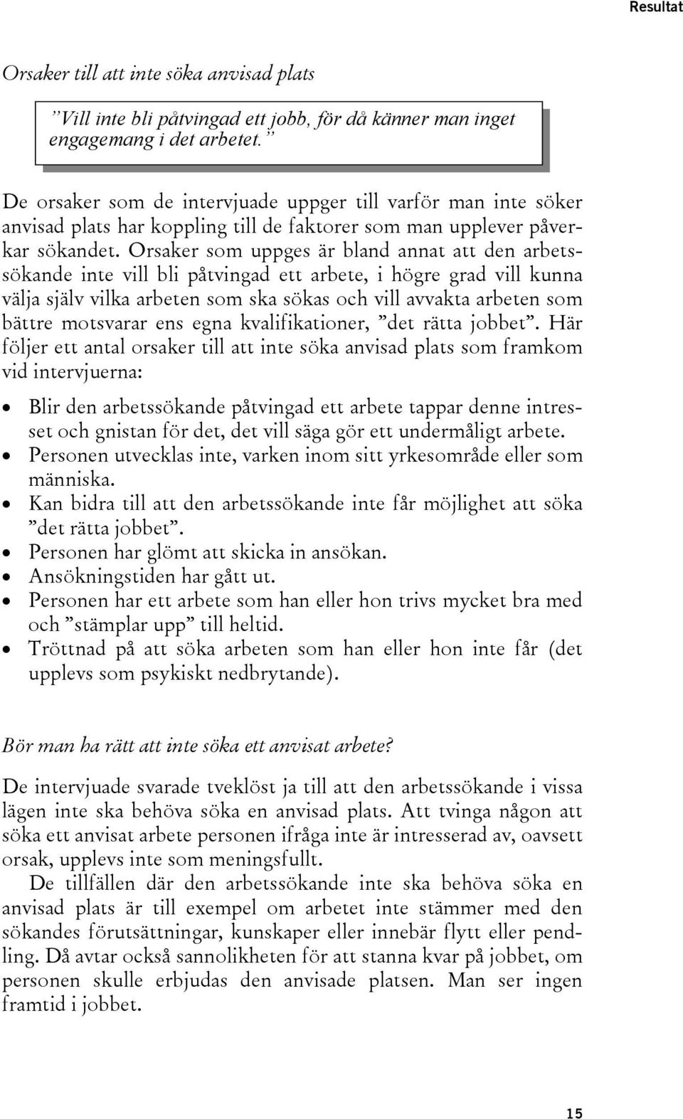 Orsaker som uppges är bland annat att den arbetssökande inte vill bli påtvingad ett arbete, i högre grad vill kunna välja själv vilka arbeten som ska sökas och vill avvakta arbeten som bättre