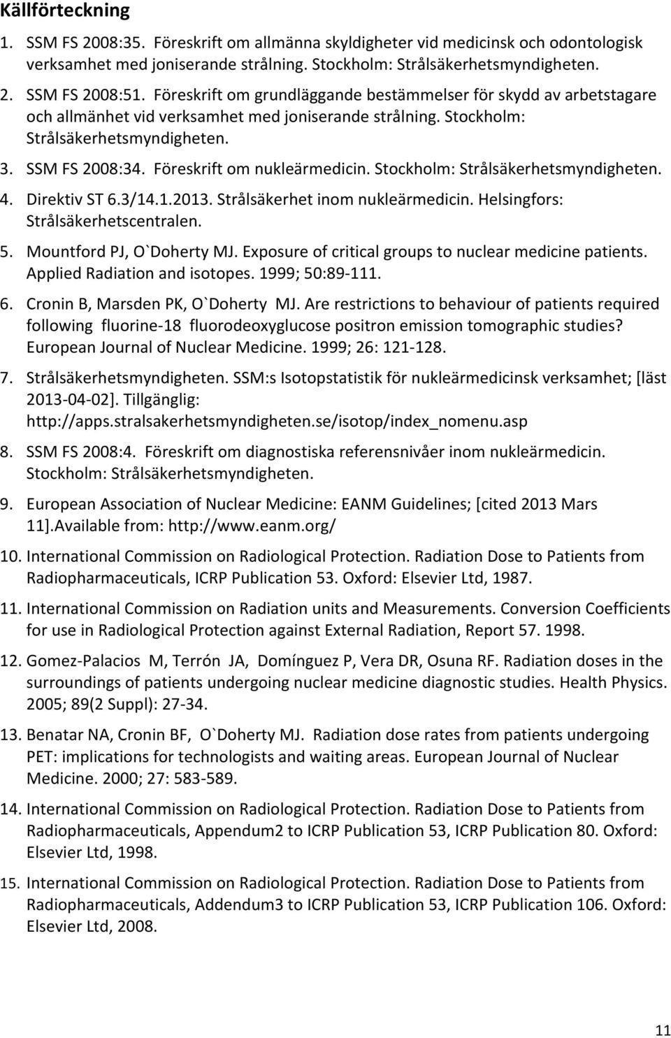 Föreskrift om nukleärmedicin. Stockholm: Strålsäkerhetsmyndigheten. 4. Direktiv ST 6.3/14.1.2013. Strålsäkerhet inom nukleärmedicin. Helsingfors: Strålsäkerhetscentralen. 5.