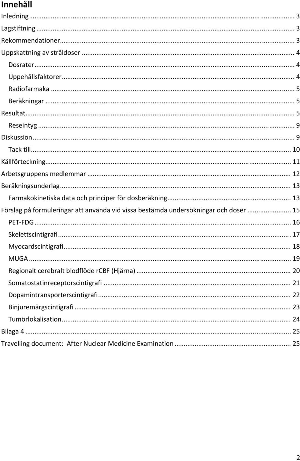 .. 13 Förslag på formuleringar att använda vid vissa bestämda undersökningar och doser... 15 PET FDG... 16 Skelettscintigrafi... 17 Myocardscintigrafi... 18 MUGA.