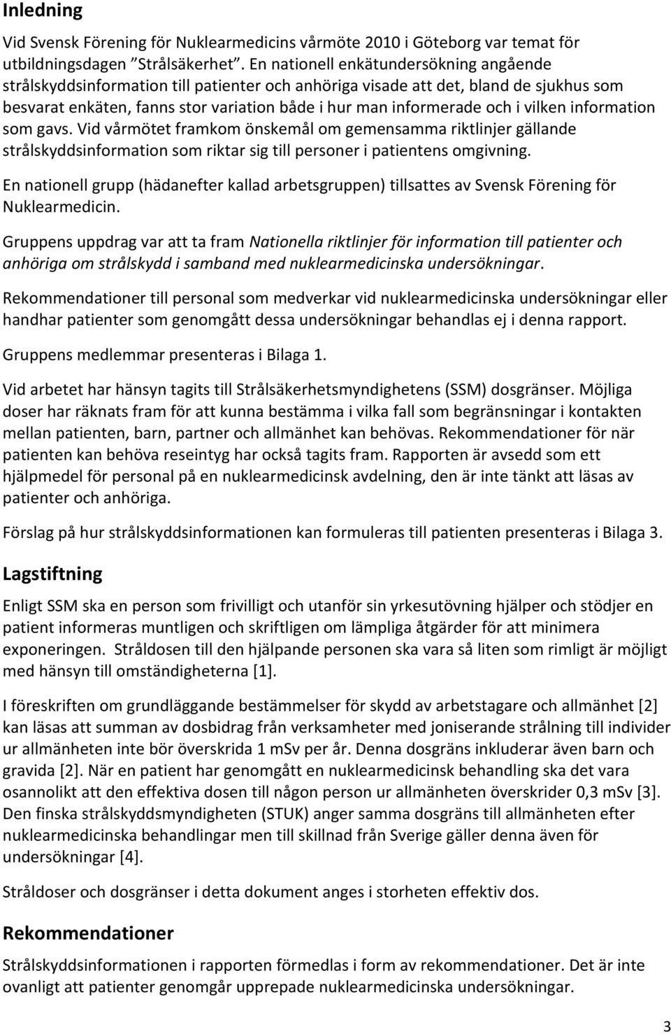 vilken information som gavs. Vid vårmötet framkom önskemål om gemensamma riktlinjer gällande strålskyddsinformation som riktar sig till personer i patientens omgivning.