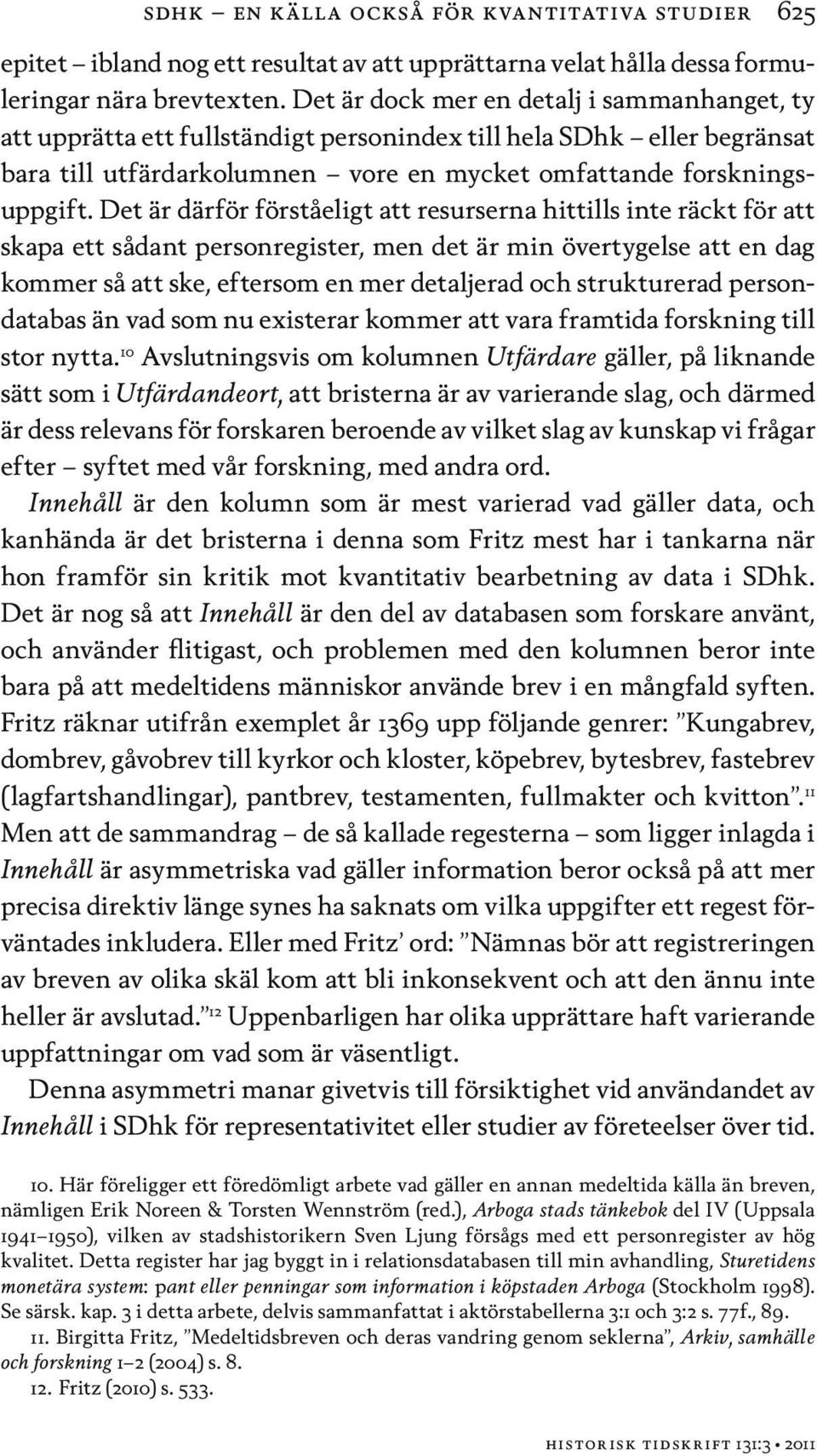 Det är därför förståeligt att resurserna hittills inte räckt för att skapa ett sådant personregister, men det är min övertygelse att en dag kommer så att ske, eftersom en mer detaljerad och
