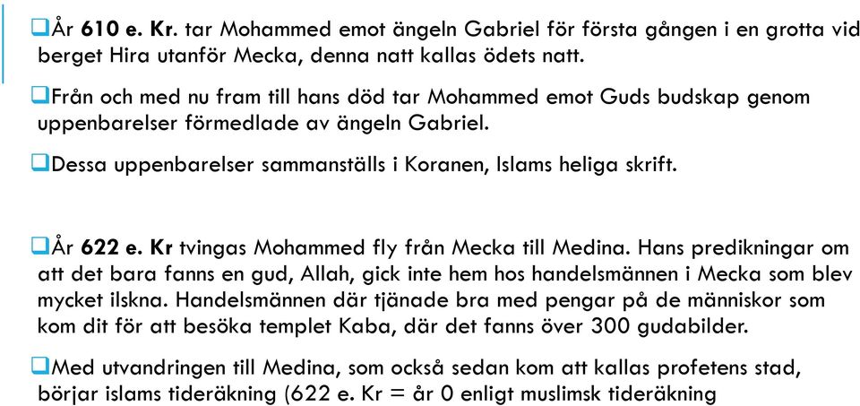 Kr tvingas Mohammed fly från Mecka till Medina. Hans predikningar om att det bara fanns en gud, Allah, gick inte hem hos handelsmännen i Mecka som blev mycket ilskna.