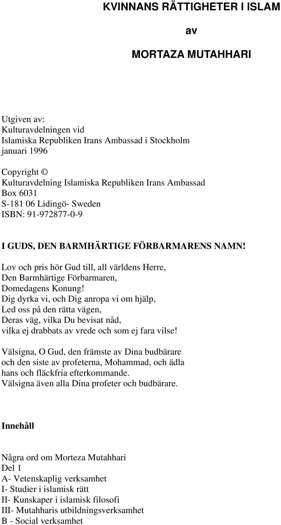 Dig dyrka vi, och Dig anropa vi om hjälp, Led oss på den rätta vägen, Deras väg, vilka Du bevisat nåd, vilka ej drabbats av vrede och som ej fara vilse!