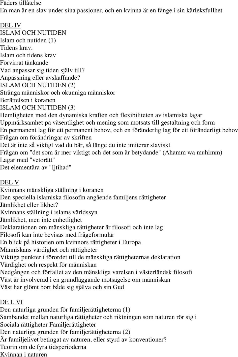 ISLAM OCH NUTIDEN (2) Stränga människor och okunniga människor Berättelsen i koranen ISLAM OCH NUTIDEN (3) Hemligheten med den dynamiska kraften och flexibiliteten av islamiska lagar Uppmärksamhet på