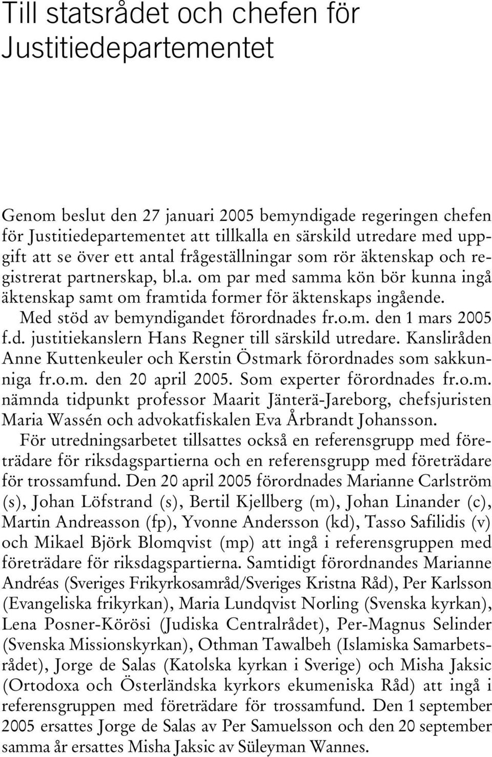 Med stöd av bemyndigandet förordnades fr.o.m. den 1 mars 2005 f.d. justitiekanslern Hans Regner till särskild utredare. Kansliråden Anne Kuttenkeuler och Kerstin Östmark förordnades som sakkunniga fr.