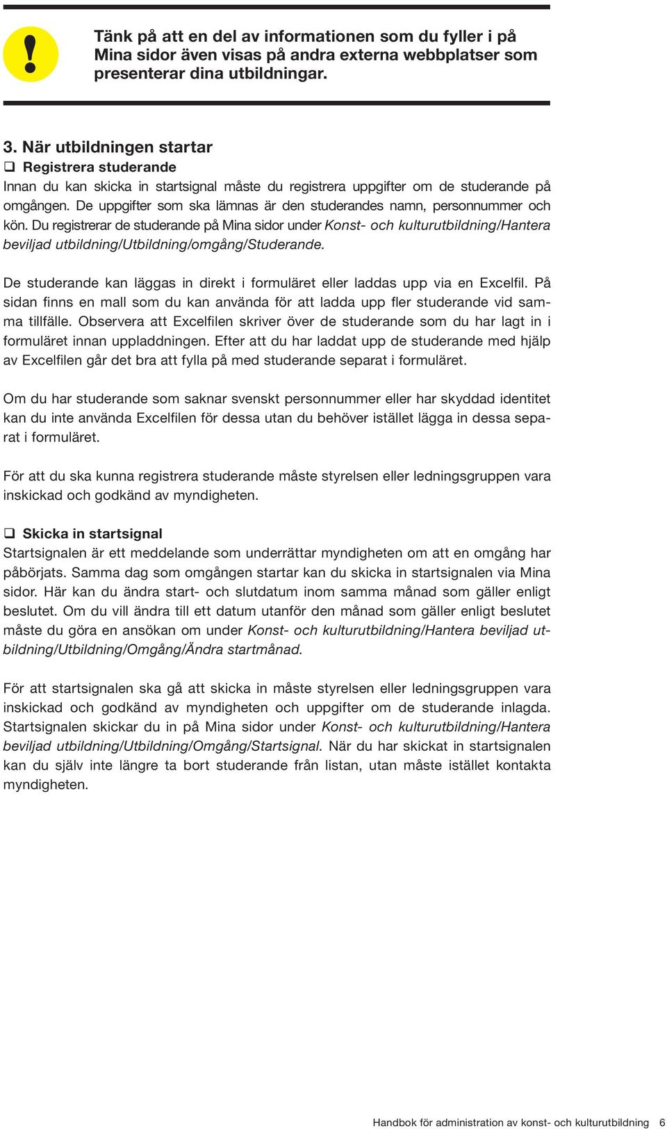 De uppgifter som ska lämnas är den studerandes namn, personnummer och kön.