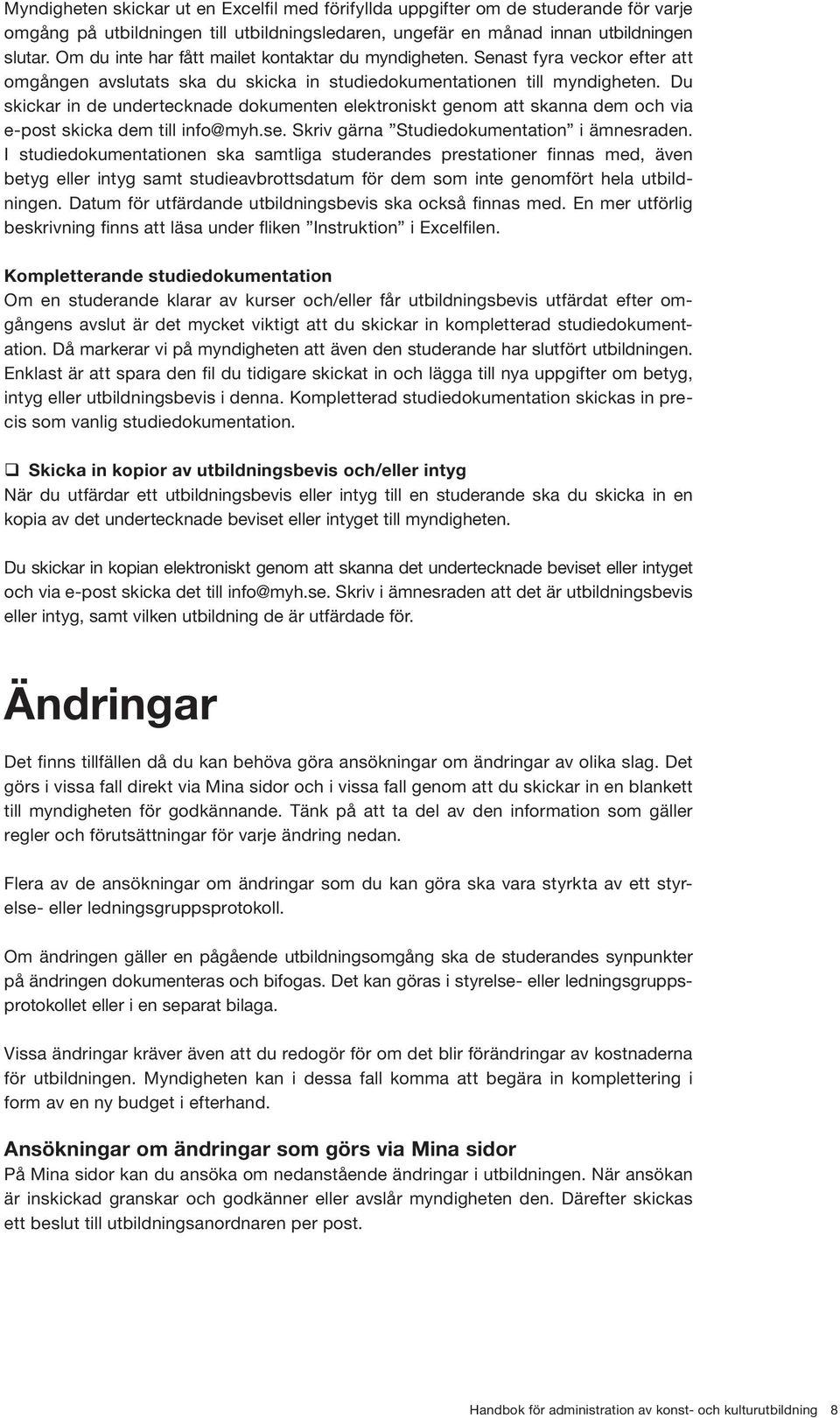 Du skickar in de undertecknade dokumenten elektroniskt genom att skanna dem och via e-post skicka dem till info@myh.se. Skriv gärna Studiedokumentation i ämnesraden.
