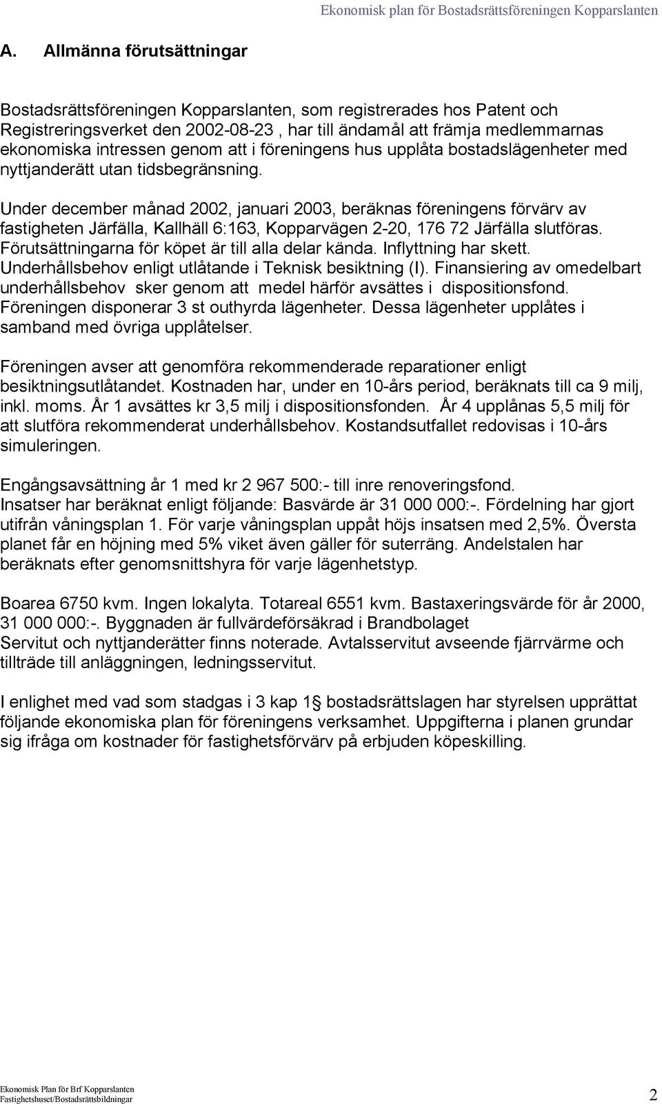 Under december månad 2002, januari 2003, beräknas föreningens förvärv av fastigheten Järfälla, Kallhäll 6:163, Kopparvägen 2-20, 176 72 Järfälla slutföras.