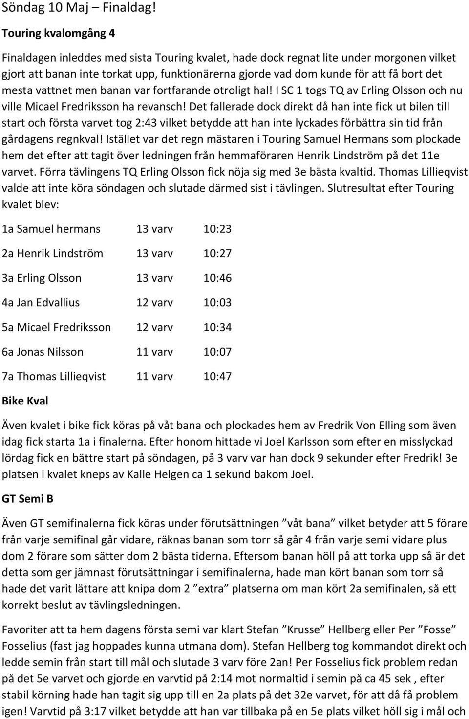 mesta vattnet men banan var fortfarande otroligt hal! I SC 1 togs TQ av Erling Olsson och nu ville Micael Fredriksson ha revansch!