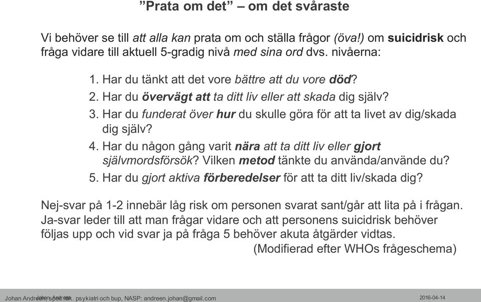 Har du någon gång varit nära att ta ditt liv eller gjort självmordsförsök? Vilken metod tänkte du använda/använde du? 5. Har du gjort aktiva förberedelser för att ta ditt liv/skada dig?