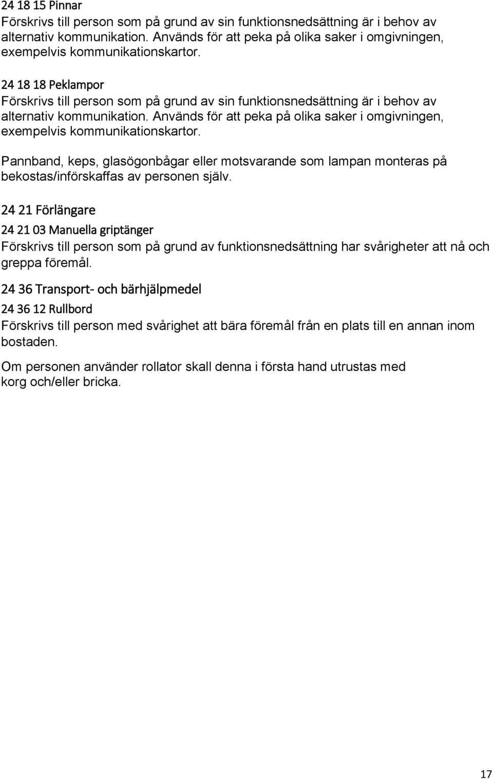 24 18 18 Peklampor Förskrivs till person som på grund av sin funktionsnedsättning är i behov av alternativ kommunikation.